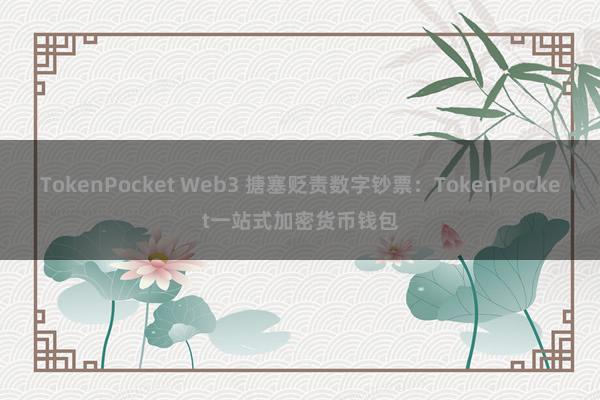 TokenPocket Web3 搪塞贬责数字钞票：TokenPocket一站式加密货币钱包