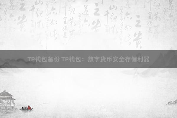 TP钱包备份 TP钱包：数字货币安全存储利器