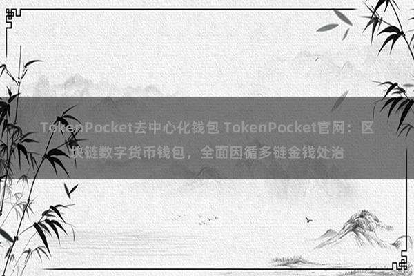 TokenPocket去中心化钱包 TokenPocket官网：区块链数字货币钱包，全面因循多链金钱处治