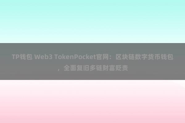 TP钱包 Web3 TokenPocket官网：区块链数字货币钱包，全面复旧多链财富贬责