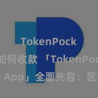 TokenPocket如何收款 「TokenPocket App」全面先容：区块链数字钱包集成愚弄，安全管制及通俗来回，为用户带来全新数字金钱体验。