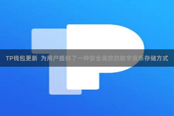 TP钱包更新  为用户提供了一种安全高效的数字货币存储方式