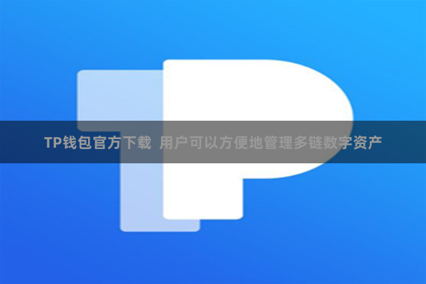TP钱包官方下载  用户可以方便地管理多链数字资产