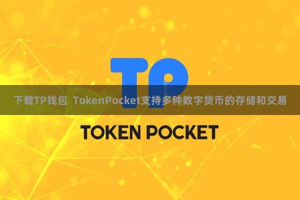 下载TP钱包  TokenPocket支持多种数字货币的存储和交易