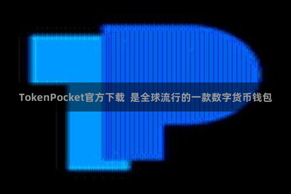 TokenPocket官方下载  是全球流行的一款数字货币钱包